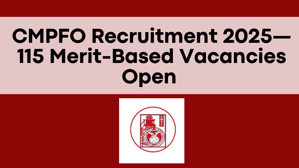 CMPFO Recruitment 2025—115 Merit-Based Vacancies Open for Application