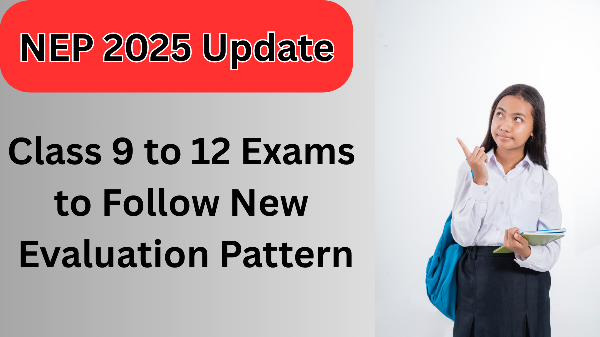 NEP 2025 Update: New Evaluation Pattern for Class 9 to 12 – Everything You Need to Know